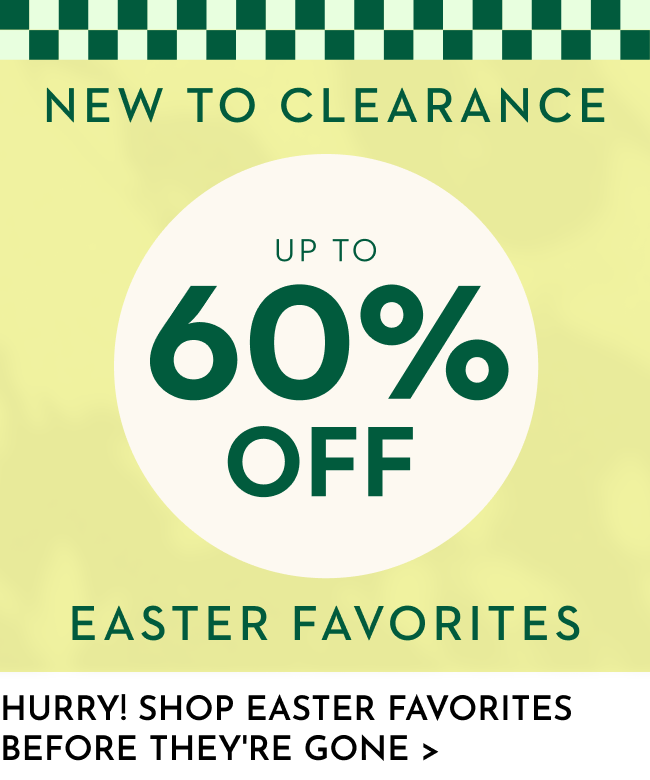New To Clearance Up to 60% Off Easter Favorites! Hurry! Shop Easter Favorites Before They're Gone